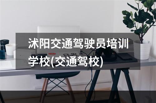沭阳交通驾驶员培训学校(交通驾校)