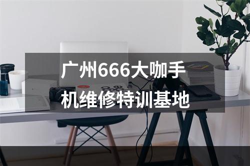 广州666大咖手机维修特训基地