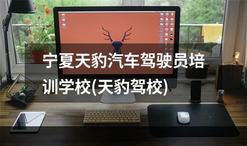 宁夏天豹汽车驾驶员培训学校(天豹驾校)