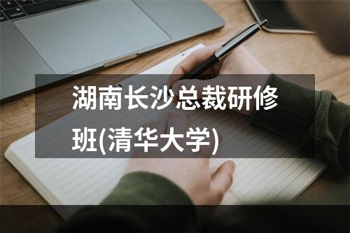 湖南长沙总裁研修班(清华大学)