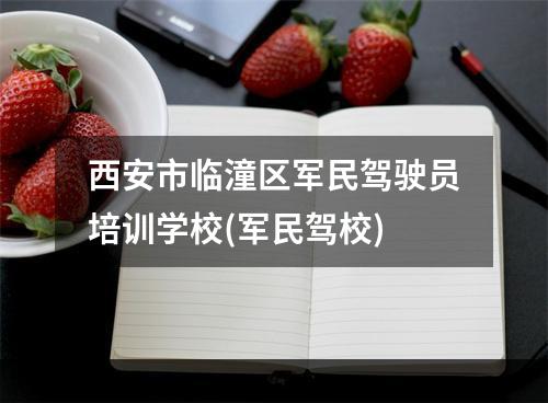 西安市临潼区军民驾驶员培训学校(军民驾校)
