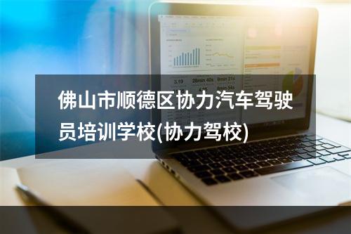 佛山市顺德区协力汽车驾驶员培训学校(协力驾校)