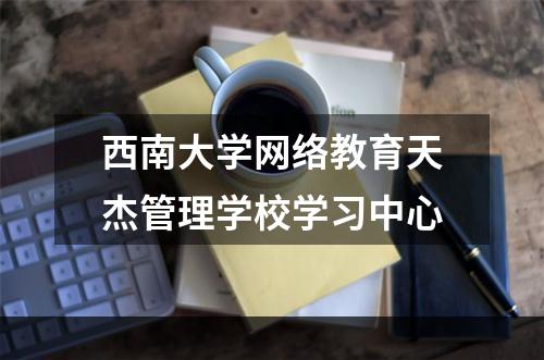 西南大学网络教育天杰管理学校学习中心