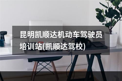 昆明凯顺达机动车驾驶员培训站(凯顺达驾校)