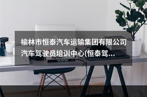 榆林市恒泰汽车运输集团有限公司汽车驾驶员培训中心(恒泰驾校)