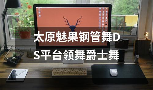 太原魅果钢管舞DS平台领舞爵士舞