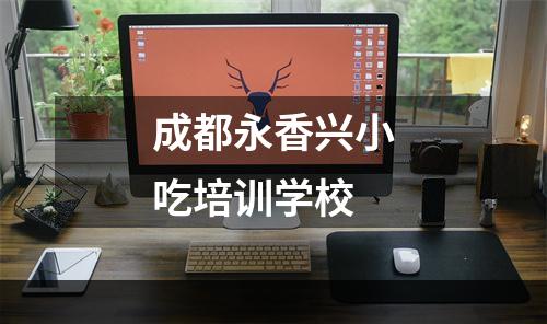 成都永香兴小吃培训学校