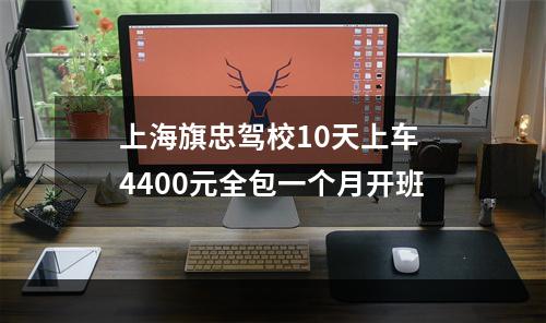 上海旗忠驾校10天上车 4400元全包一个月开班