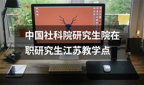 中国社科院研究生院在职研究生江苏教学点