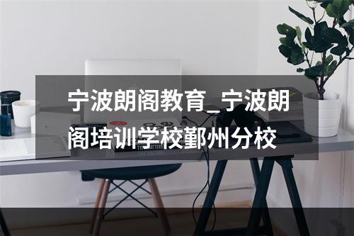 宁波朗阁教育_宁波朗阁培训学校鄞州分校