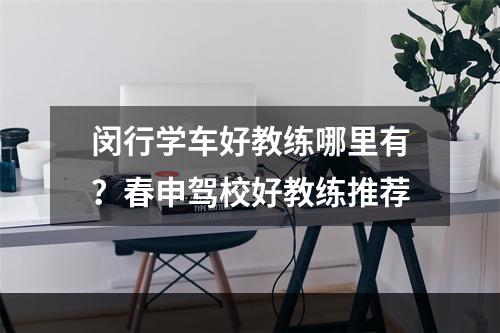 闵行学车好教练哪里有？春申驾校好教练推荐