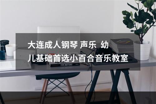大连成人钢琴 声乐  幼儿基础首选小百合音乐教室