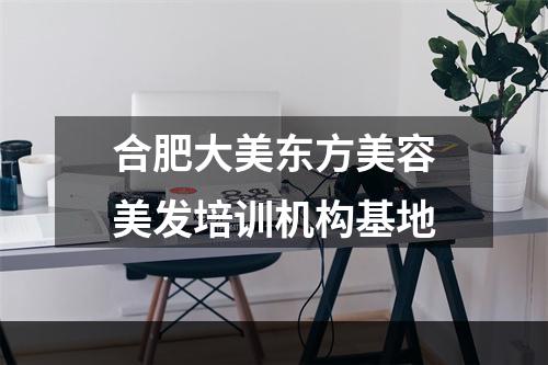 合肥大美东方美容美发培训机构基地