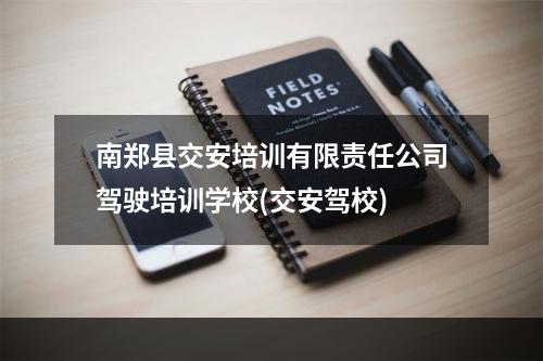 南郑县交安培训有限责任公司驾驶培训学校(交安驾校)