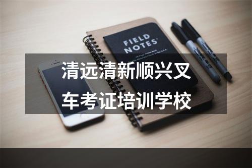 清远清新顺兴叉车考证培训学校