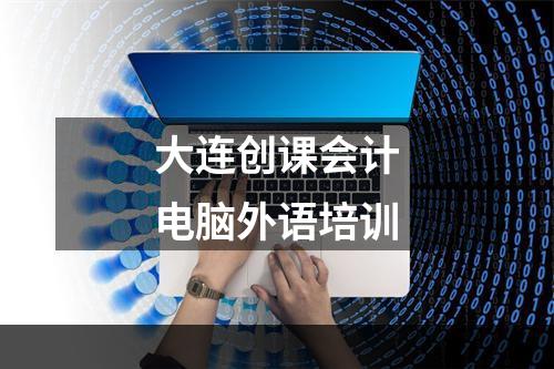 大连创课会计电脑外语培训