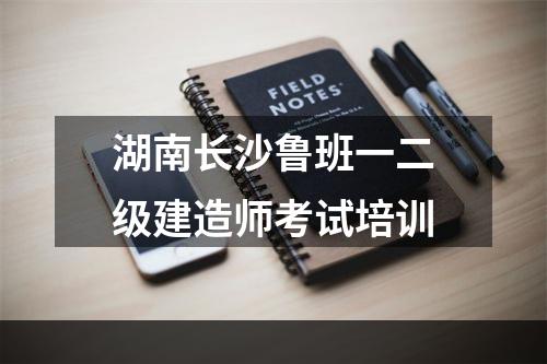 湖南长沙鲁班一二级建造师考试培训