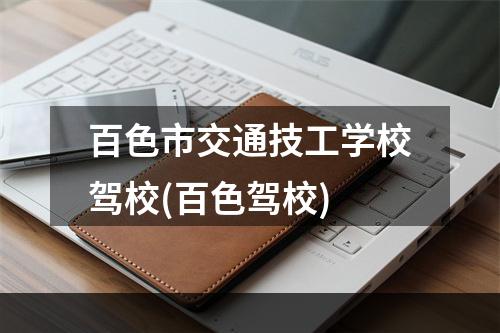 百色市交通技工学校驾校(百色驾校)
