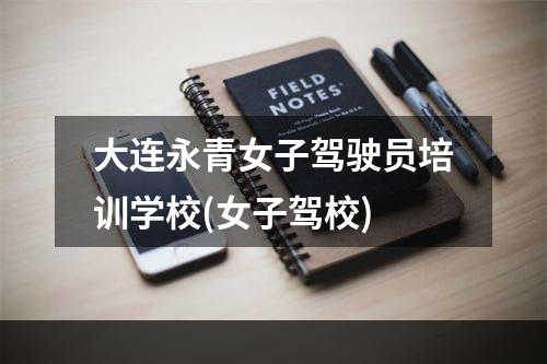 大连永青女子驾驶员培训学校(女子驾校)