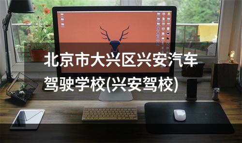 北京市大兴区兴安汽车驾驶学校(兴安驾校)