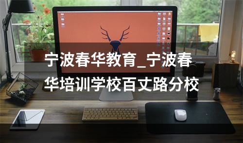 宁波春华教育_宁波春华培训学校百丈路分校