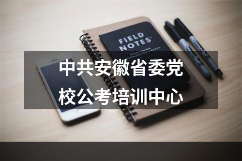 中共安徽省委党校公考培训中心
