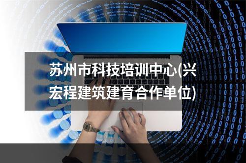 苏州市科技培训中心(兴宏程建筑建育合作单位)