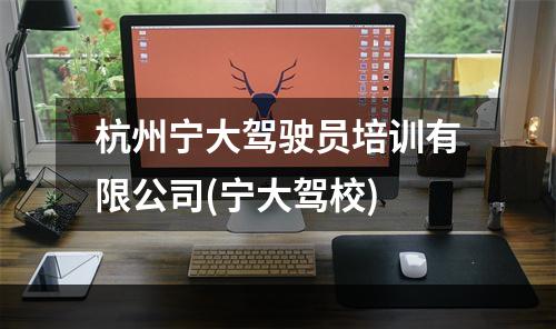 杭州宁大驾驶员培训有限公司(宁大驾校)