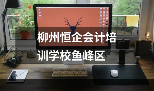 柳州恒企会计培训学校鱼峰区