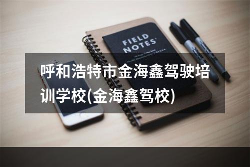 呼和浩特市金海鑫驾驶培训学校(金海鑫驾校)
