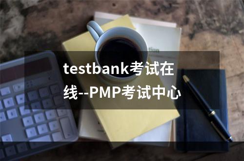 testbank考试在线--PMP考试中心