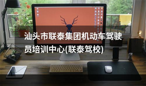 汕头市联泰集团机动车驾驶员培训中心(联泰驾校)