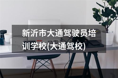 新沂市大通驾驶员培训学校(大通驾校)