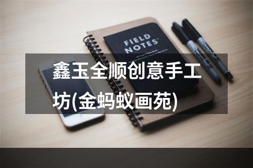鑫玉全顺创意手工坊(金蚂蚁画苑)