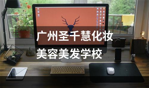 广州圣千慧化妆美容美发学校