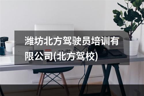 潍坊北方驾驶员培训有限公司(北方驾校)