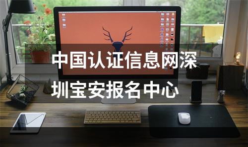中国认证信息网深圳宝安报名中心