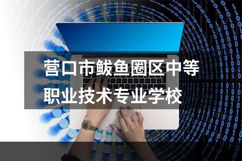 营口市鲅鱼圈区中等职业技术专业学校