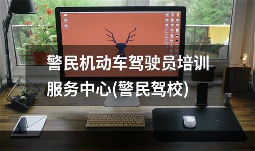 警民机动车驾驶员培训服务中心(警民驾校)