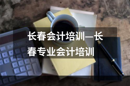 长春会计培训—长春专业会计培训