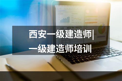 西安一级建造师|一级建造师培训