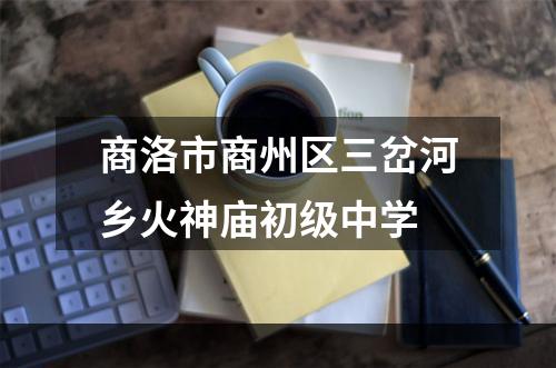 商洛市商州区三岔河乡火神庙初级中学