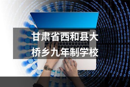 甘肃省西和县大桥乡九年制学校