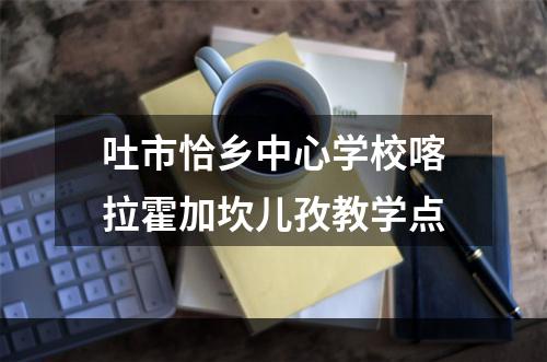 吐市恰乡中心学校喀拉霍加坎儿孜教学点