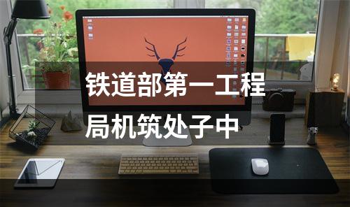 铁道部第一工程局机筑处子中