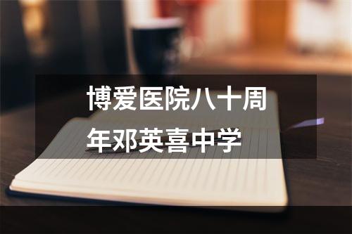 博爱医院八十周年邓英喜中学