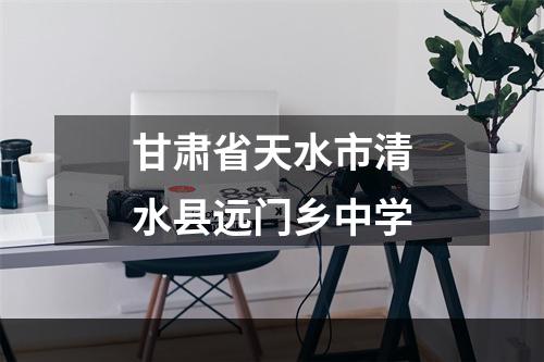甘肃省天水市清水县远门乡中学