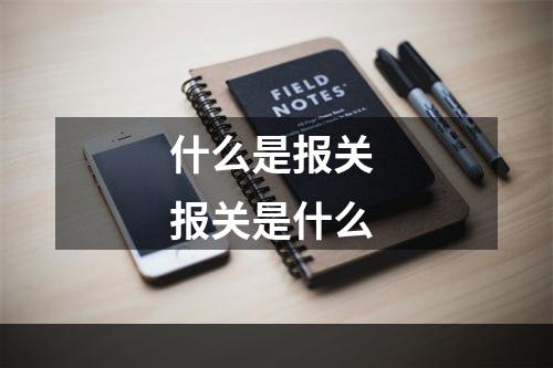 什么是报关 报关是什么
