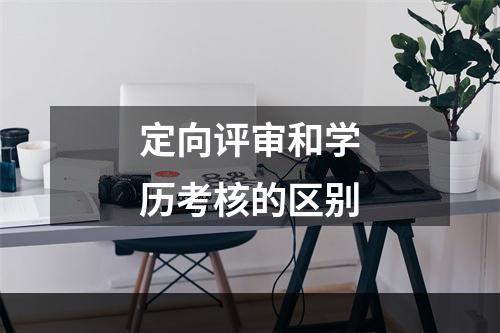 定向评审和学历考核的区别