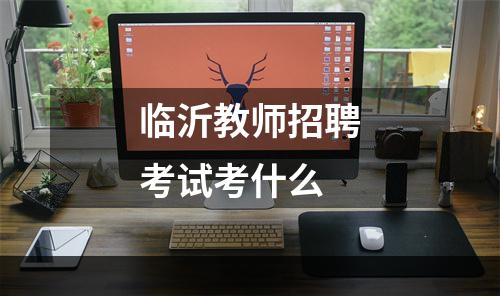 临沂教师招聘考试考什么